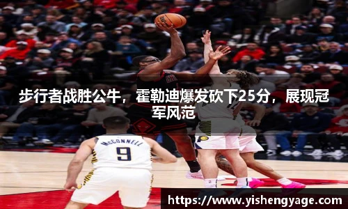 步行者战胜公牛，霍勒迪爆发砍下25分，展现冠军风范
