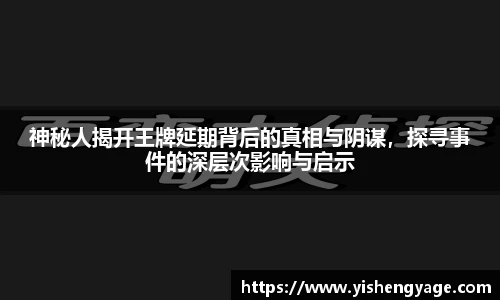 神秘人揭开王牌延期背后的真相与阴谋，探寻事件的深层次影响与启示