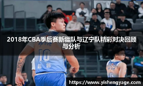 2018年CBA季后赛新疆队与辽宁队精彩对决回顾与分析
