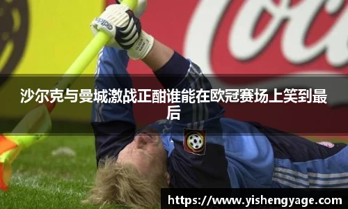 沙尔克与曼城激战正酣谁能在欧冠赛场上笑到最后