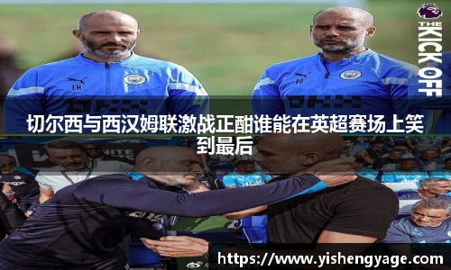 切尔西与西汉姆联激战正酣谁能在英超赛场上笑到最后