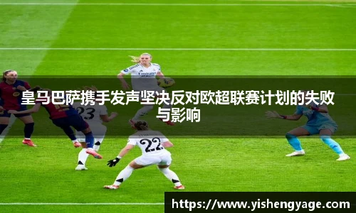 皇马巴萨携手发声坚决反对欧超联赛计划的失败与影响