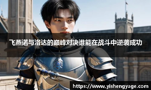 飞燕诺与洛达的巅峰对决谁能在战斗中逆袭成功