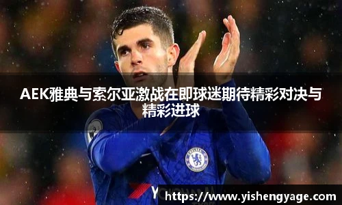 AEK雅典与索尔亚激战在即球迷期待精彩对决与精彩进球