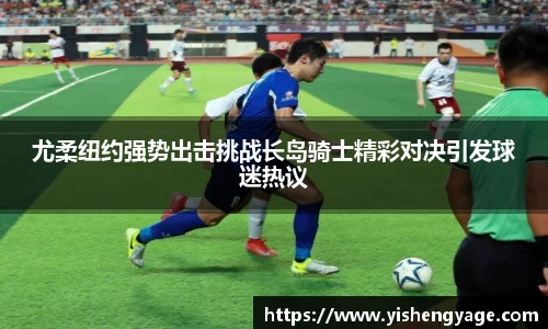 尤柔纽约强势出击挑战长岛骑士精彩对决引发球迷热议