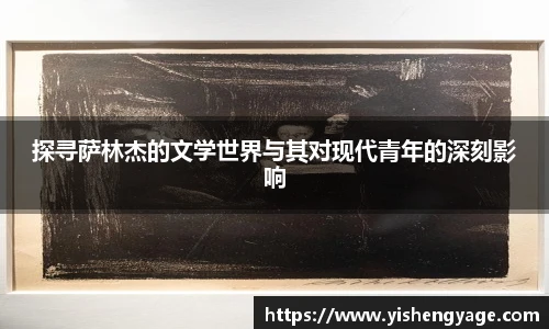 探寻萨林杰的文学世界与其对现代青年的深刻影响